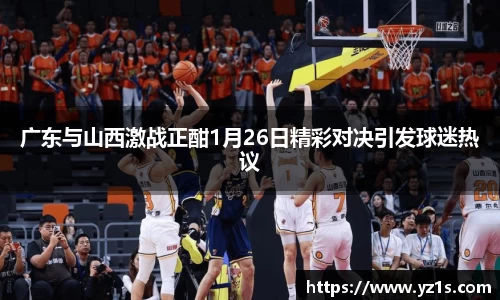 广东与山西激战正酣1月26日精彩对决引发球迷热议